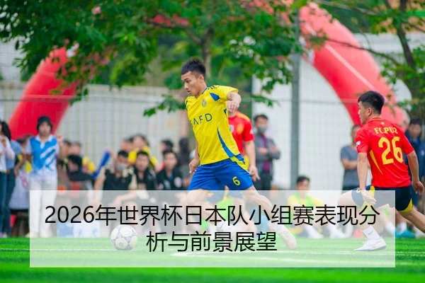 2026年世界杯日本队小组赛表现分析与前景展望