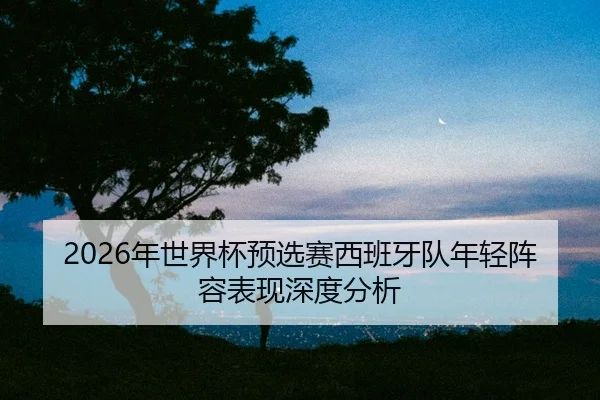 nian-shi-jie-bei-yu-xuan-sai-xi-ban-ya-dui-nian-qing-zhen-rong-biao-xian-shen-du-fen-xi-2-828.jpg