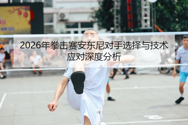 2026年拳击赛安东尼对手选择与技术应对深度分析