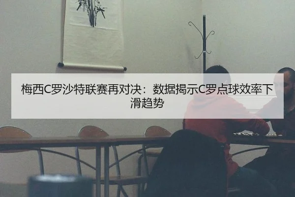 梅西C罗沙特联赛再对决：数据揭示C罗点球效率下滑趋势
