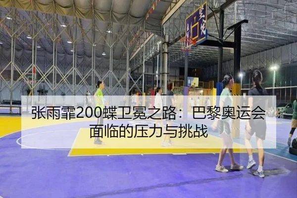 张雨霏200蝶卫冕之路：巴黎奥运会面临的压力与挑战