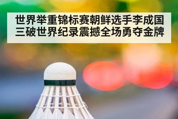 世界举重锦标赛朝鲜选手李成国三破世界纪录震撼全场勇夺金牌