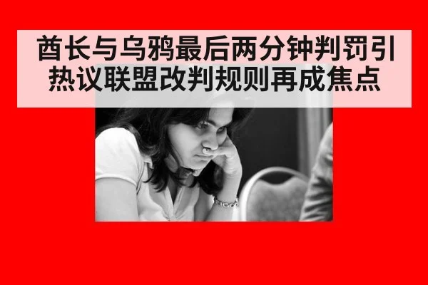 酋长与乌鸦最后两分钟判罚引热议联盟改判规则再成焦点